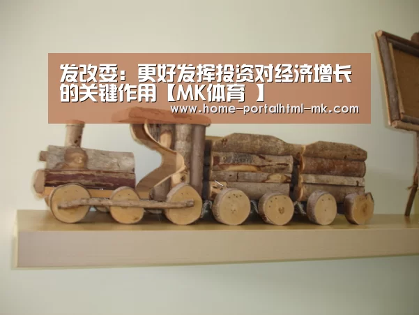 发改委:更好发挥投资对经济增长的关键作用【MK体育 】(图2) MK SPORTS官方网站