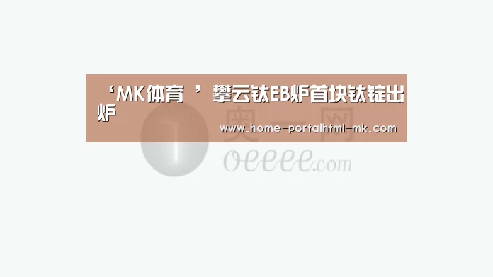 ‘MK体育 ’攀云钛EB炉首块钛锭出炉(图2) MK SPORTS官方网站