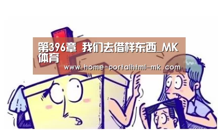 第396章 我们去借样东西_MK体育 (图1) 首页入口