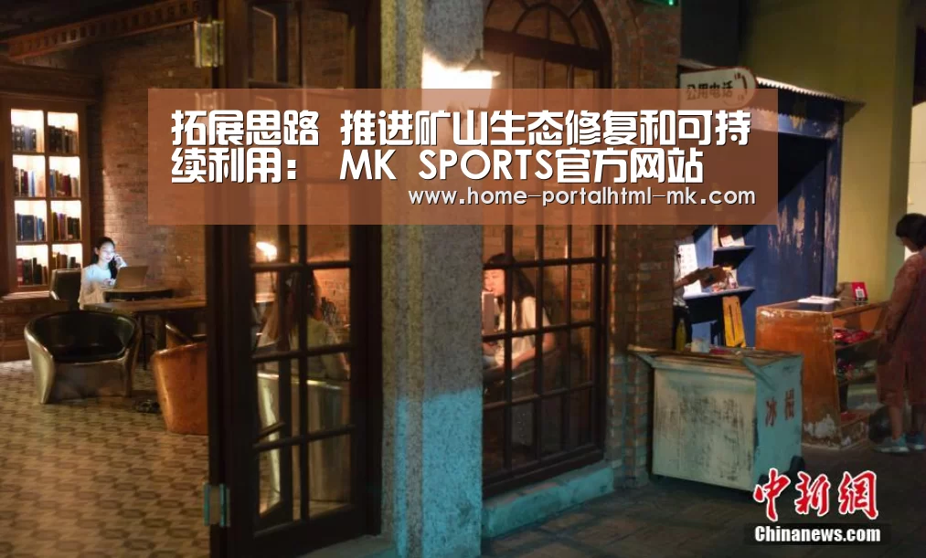 拓展思路 推进矿山生态修复和可持续利用: MK SPORTS官方网站 (图1) MK体育