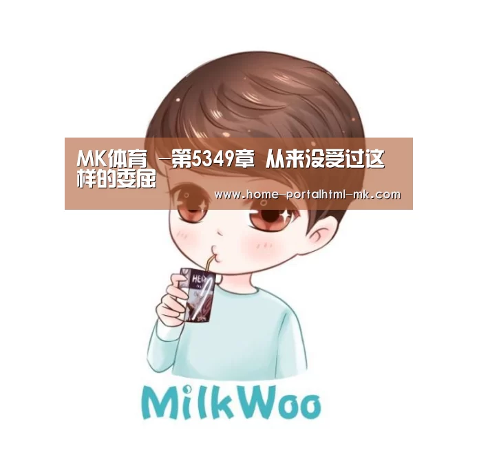 MK体育 -第5349章 从来没受过这样的委屈(图1) 首页入口